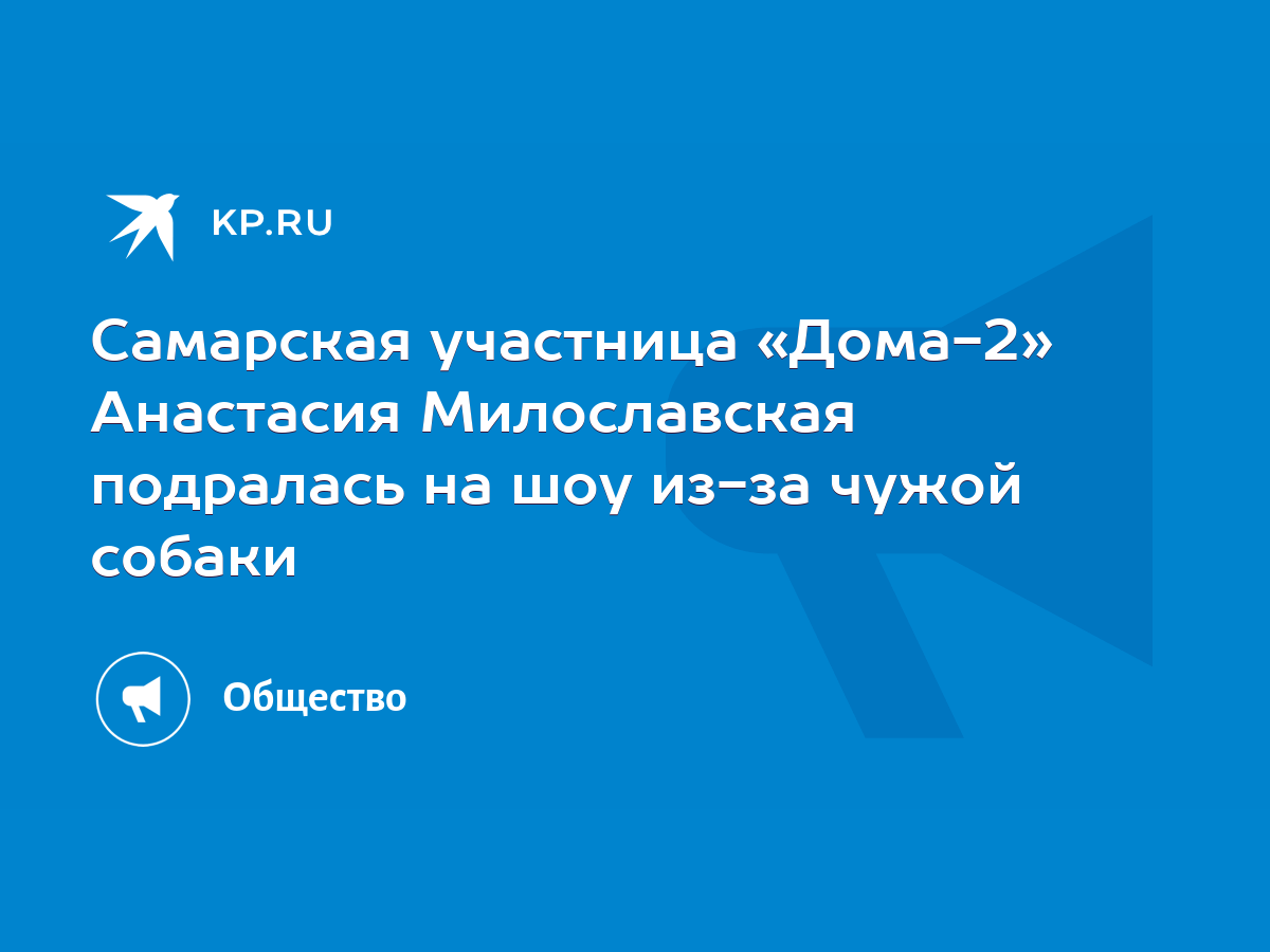 Самарская участница «Дома-2» Анастасия Милославская подралась на шоу из-за  чужой собаки - KP.RU