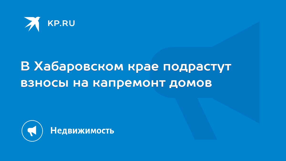 В Хабаровском крае подрастут взносы на капремонт домов - KP.RU