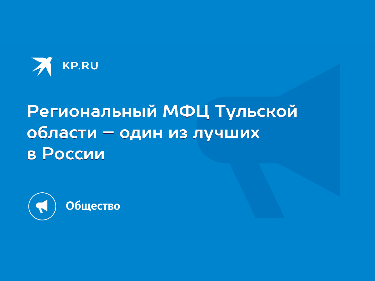 Региональный МФЦ Тульской области – один из лучших в России - KP.RU