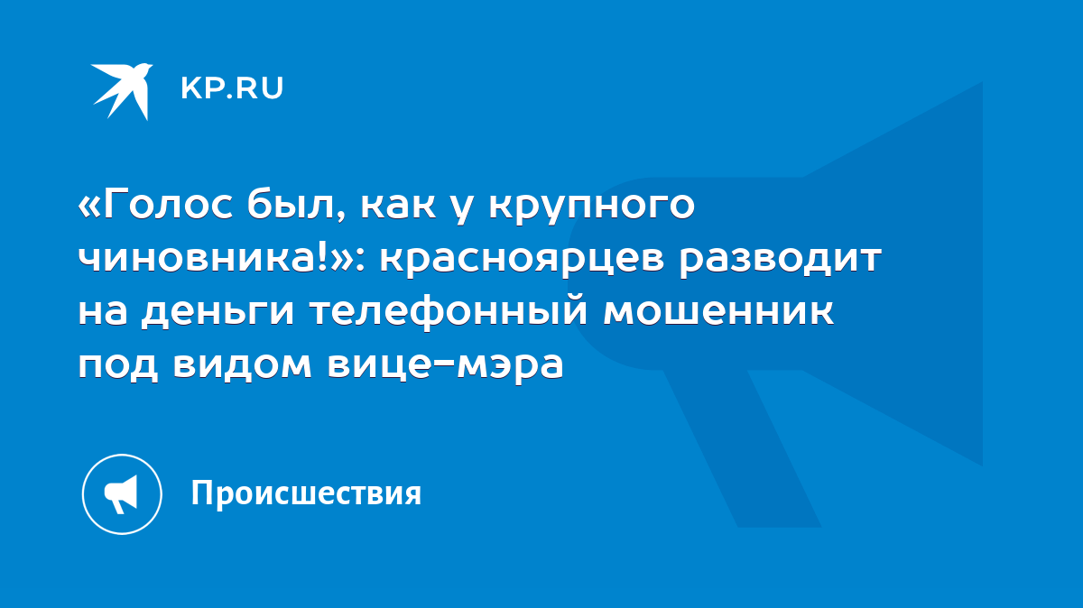 Голос был, как у крупного чиновника!»: красноярцев разводит на деньги телефонный  мошенник под видом вице-мэра - KP.RU