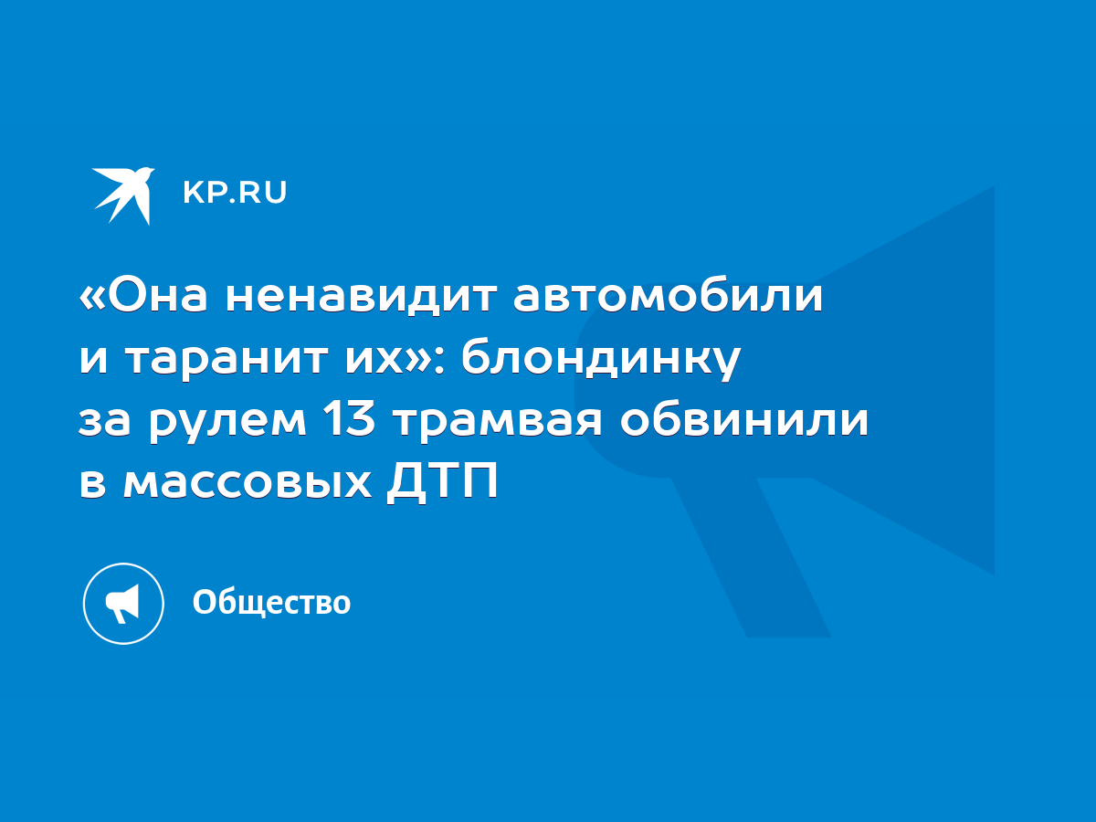 Она ненавидит автомобили и таранит их»: блондинку за рулем 13 трамвая  обвинили в массовых ДТП - KP.RU