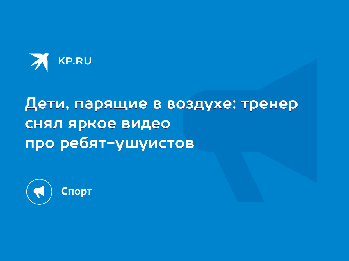 Дети, парящие в воздухе: тренер снял яркое видео про ребят-ушуистов - KP.RU