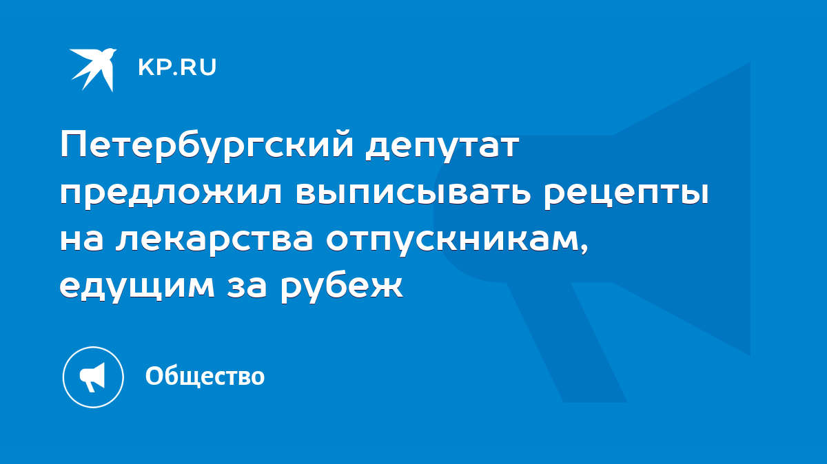 Петербургский депутат предложил выписывать рецепты на лекарства  отпускникам, едущим за рубеж - KP.RU