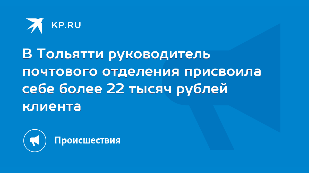 В Тольятти руководитель почтового отделения присвоила себе более 22 тысяч  рублей клиента - KP.RU