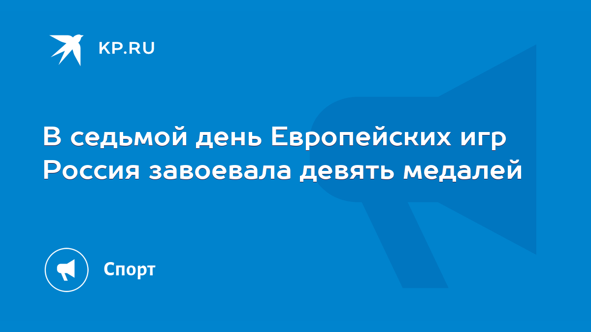 В седьмой день Европейских игр Россия завоевала девять медалей - KP.RU