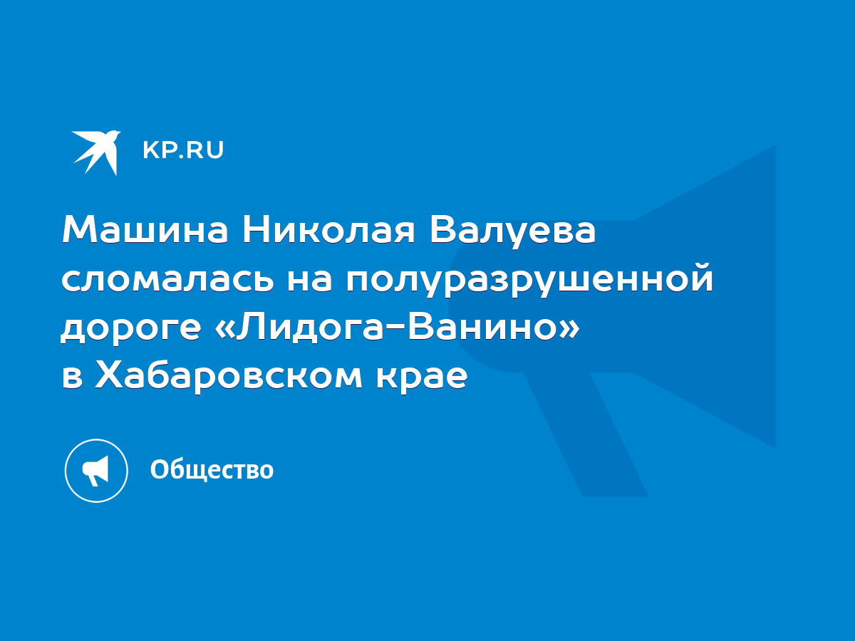 Машина Николая Валуева сломалась на полуразрушенной дороге «Лидога-Ванино»  в Хабаровском крае - KP.RU