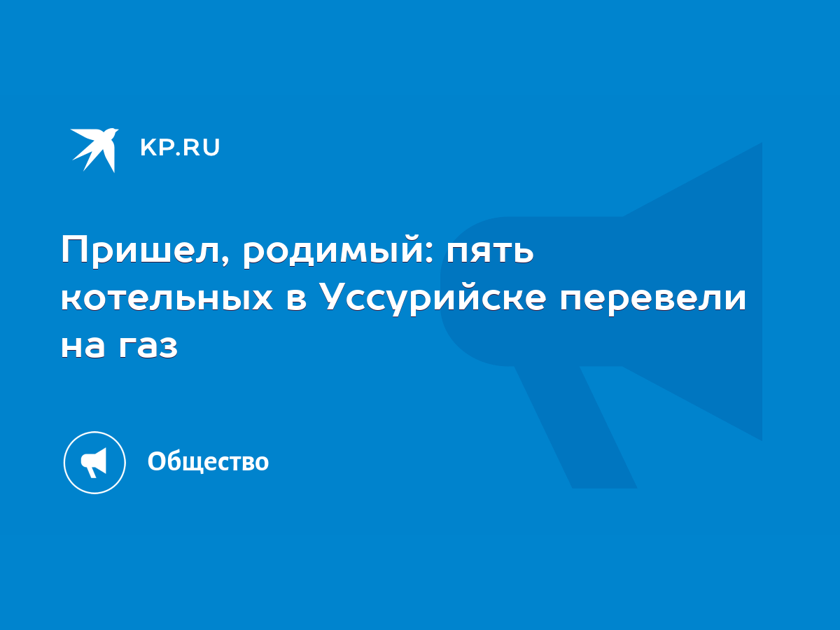 Пришел, родимый: пять котельных в Уссурийске перевели на газ - KP.RU