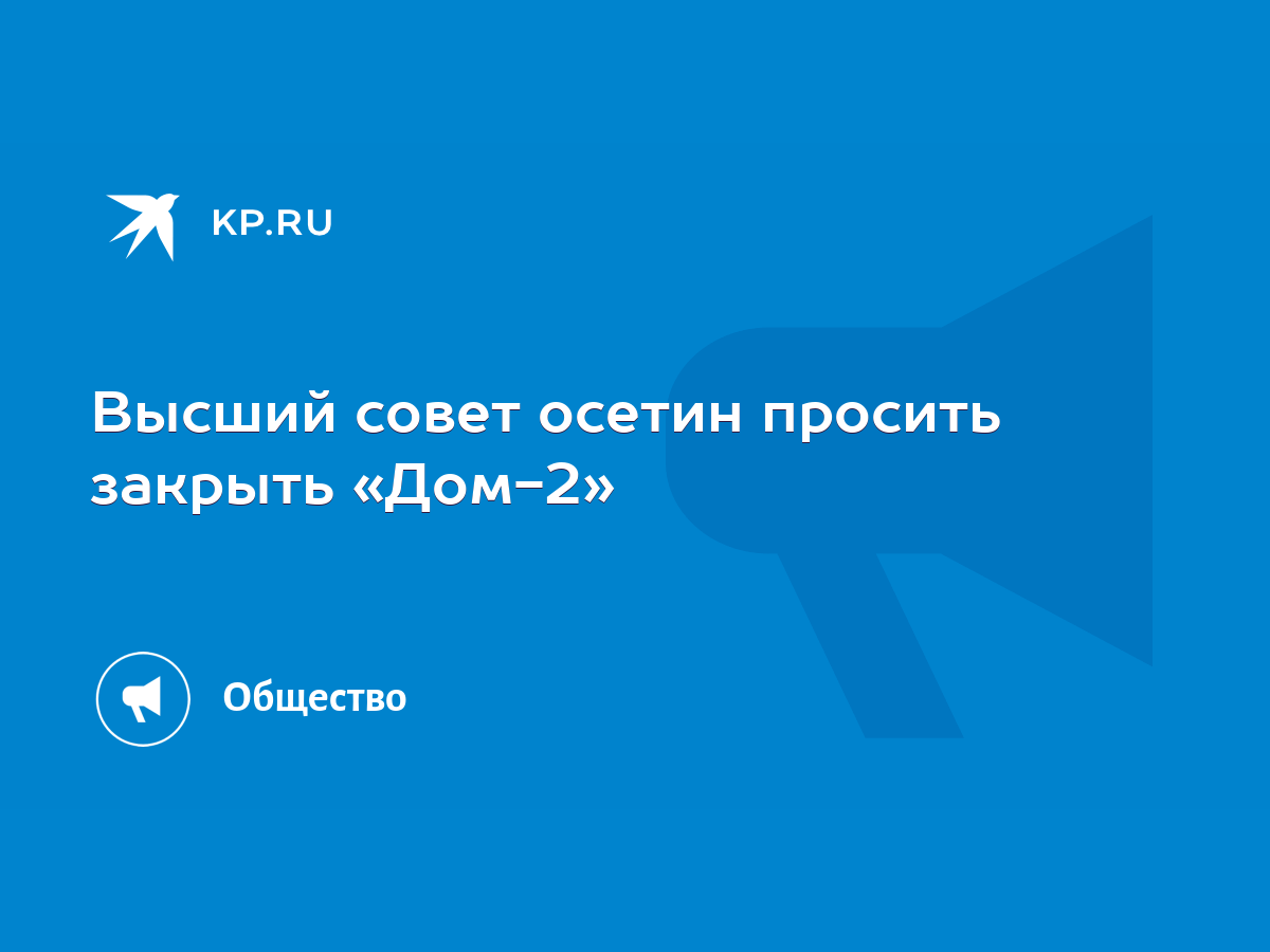 Высший совет осетин просить закрыть «Дом-2» - KP.RU