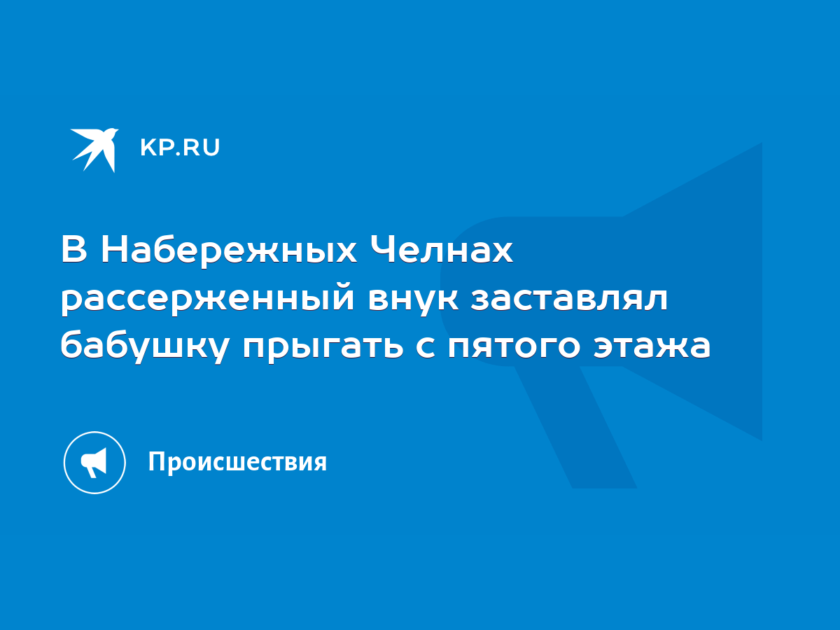 В Набережных Челнах рассерженный внук заставлял бабушку прыгать с пятого  этажа - KP.RU