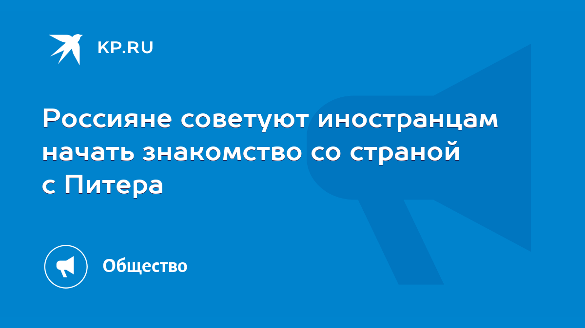 Россияне советуют иностранцам начать знакомство со страной с Питера - KP.RU