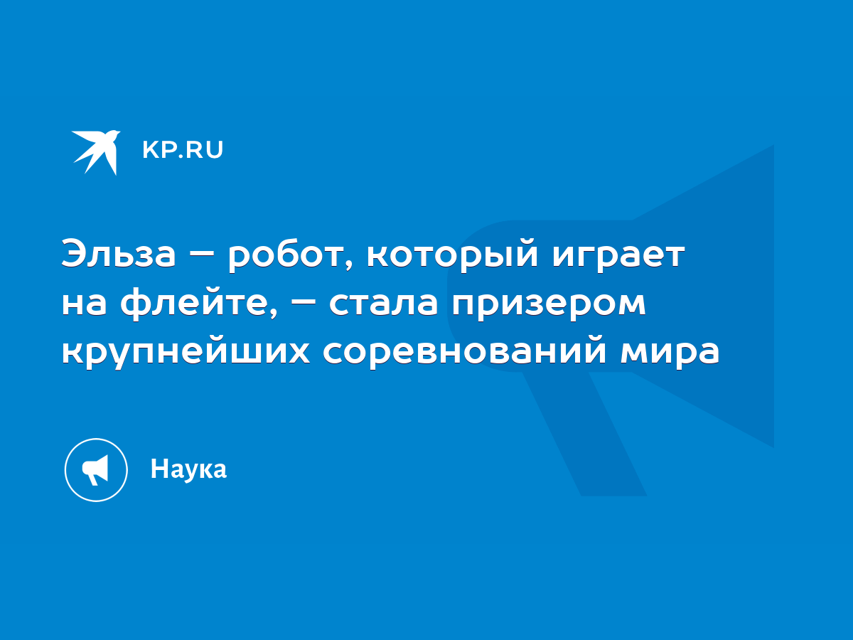 Эльза – робот, который играет на флейте, – стала призером крупнейших  соревнований мира - KP.RU