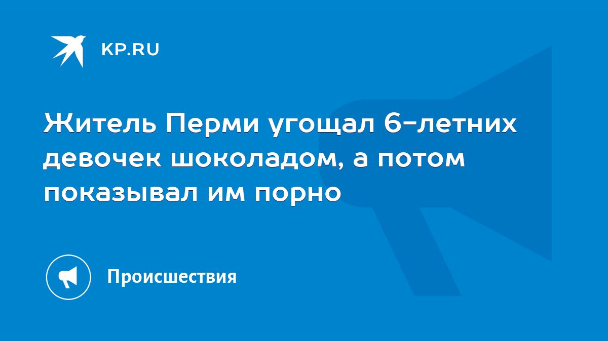 Житель Перми угощал 6-летних девочек шоколадом, а потом показывал им порно  - KP.RU