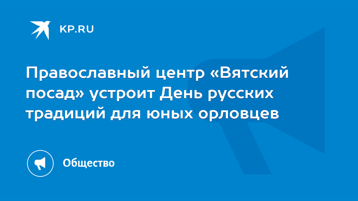 Православный центр «Вятский посад» устроит День русских традиций для юных  орловцев - KP.RU