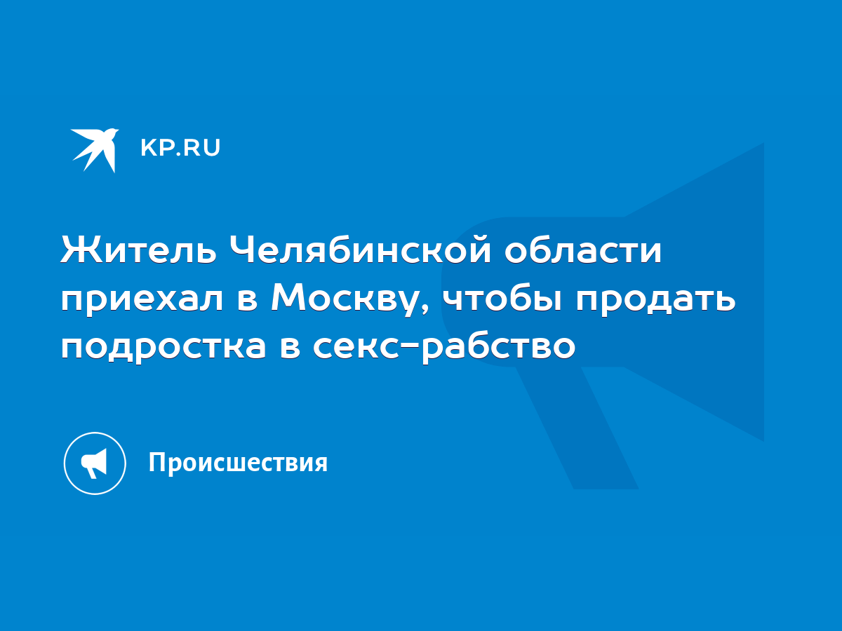 Житель Челябинской области приехал в Москву, чтобы продать подростка в секс- рабство - KP.RU