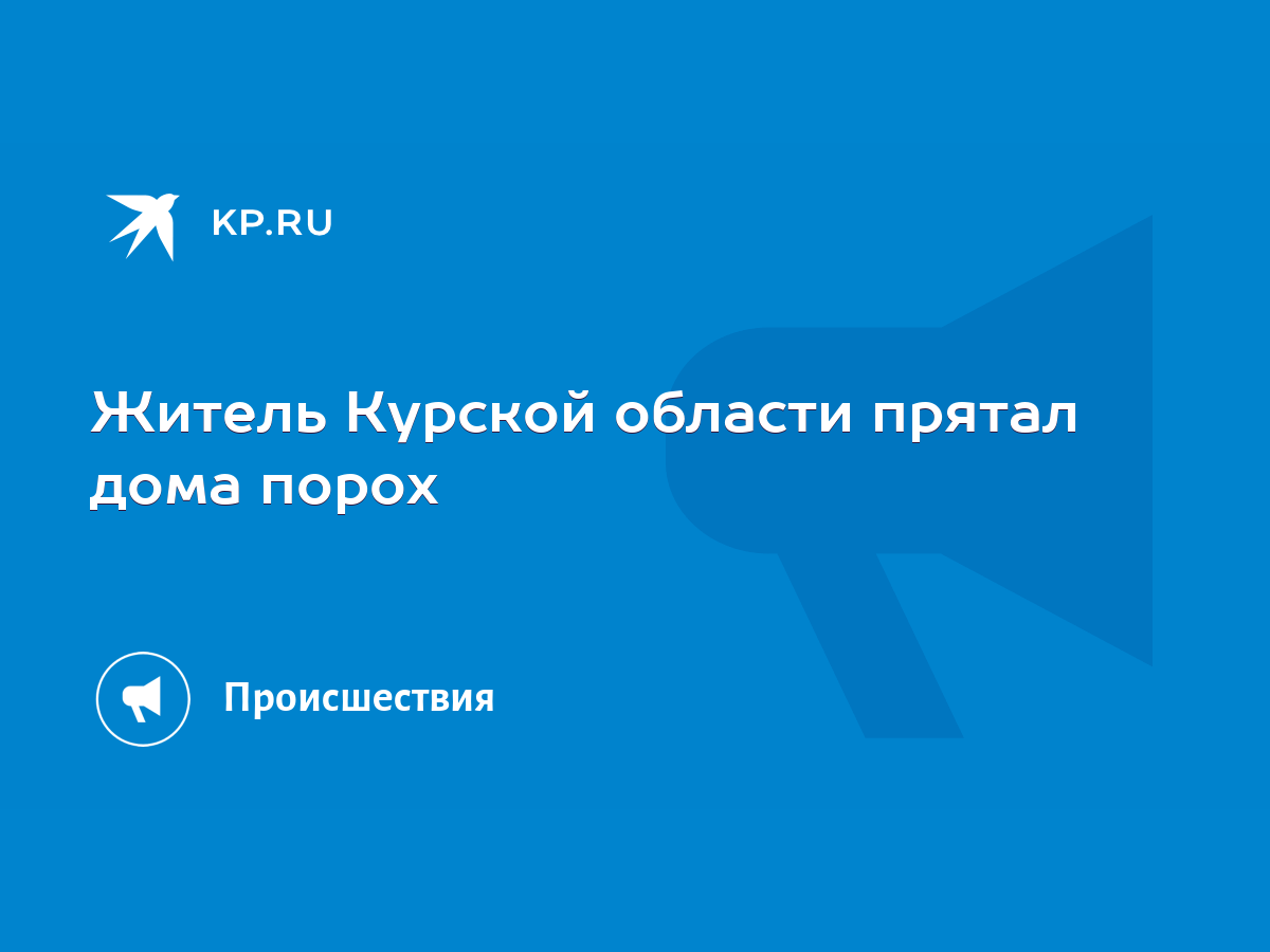 Житель Курской области прятал дома порох - KP.RU