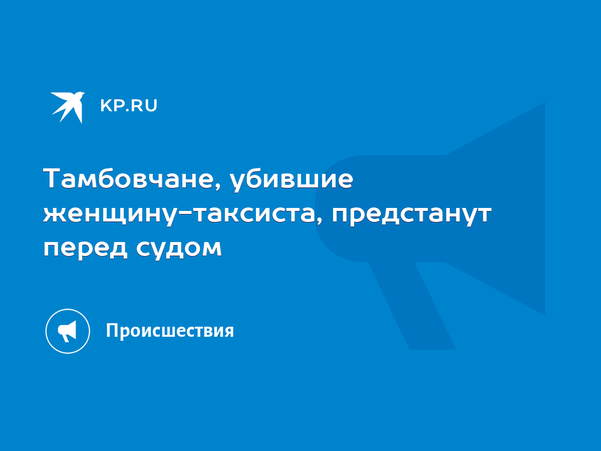 Тамбовчане, убившие женщину-таксиста, предстанут перед судом - KP.RU