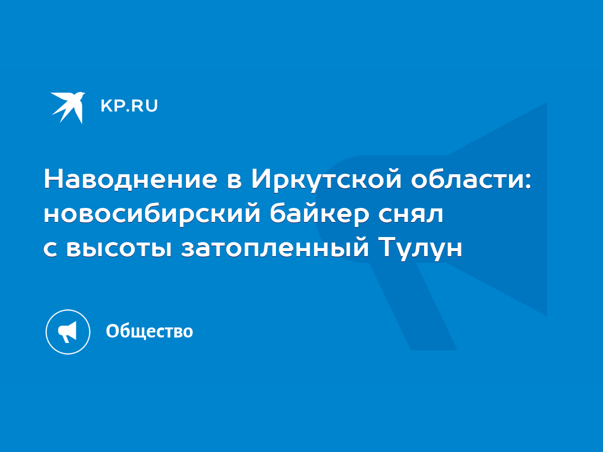 Наводнение в Иркутской области: новосибирский байкер снял с высоты  затопленный Тулун - KP.RU