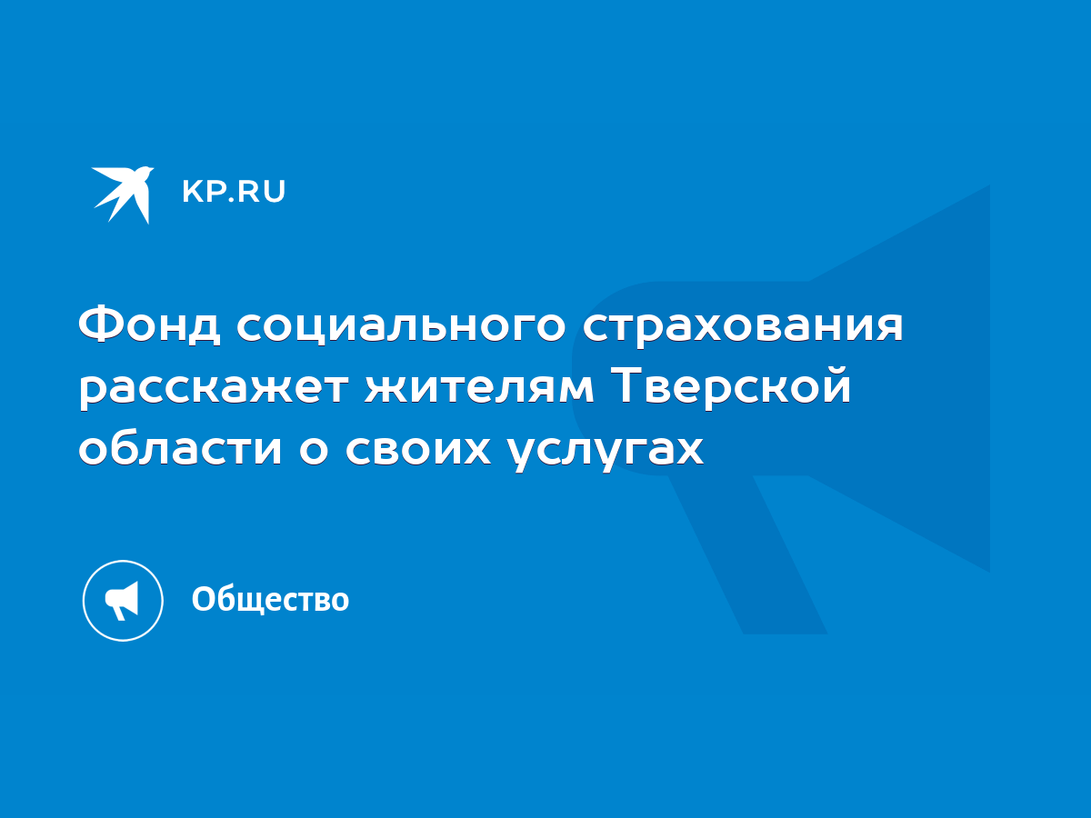 Фонд социального страхования расскажет жителям Тверской области о своих  услугах - KP.RU