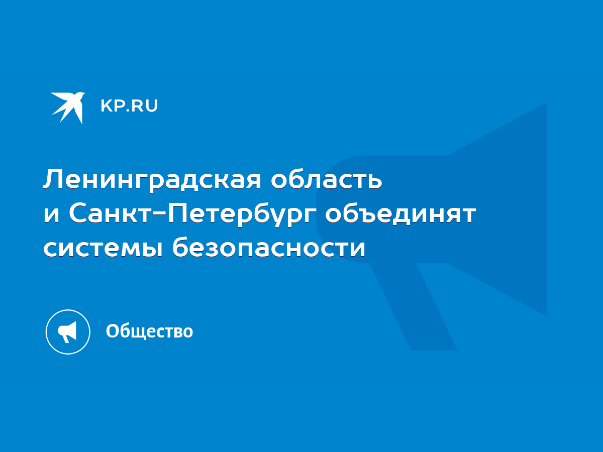 Ленинградская область и Санкт-Петербург объединят системы безопасности -  KP.RU