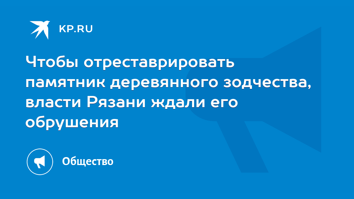 Чтобы отреставрировать памятник деревянного зодчества, власти Рязани ждали  его обрушения - KP.RU