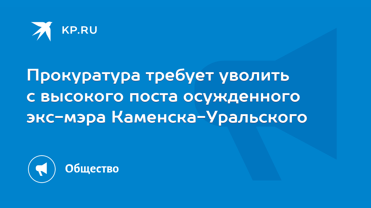 Прокуратура требует уволить с высокого поста осужденного экс-мэра Каменска- Уральского - KP.RU