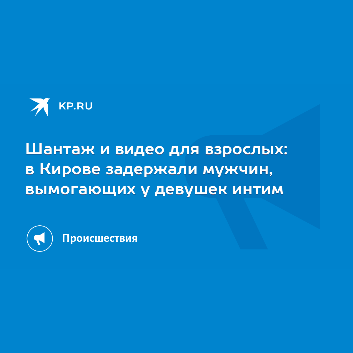 Шантаж и видео для взрослых: в Кирове задержали мужчин, вымогающих у  девушек интим - KP.RU