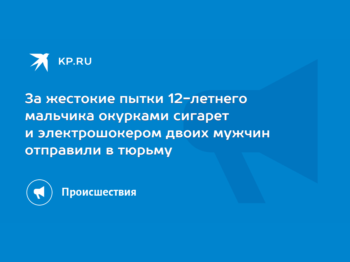 За жестокие пытки 12-летнего мальчика окурками сигарет и электрошокером  двоих мужчин отправили в тюрьму - KP.RU