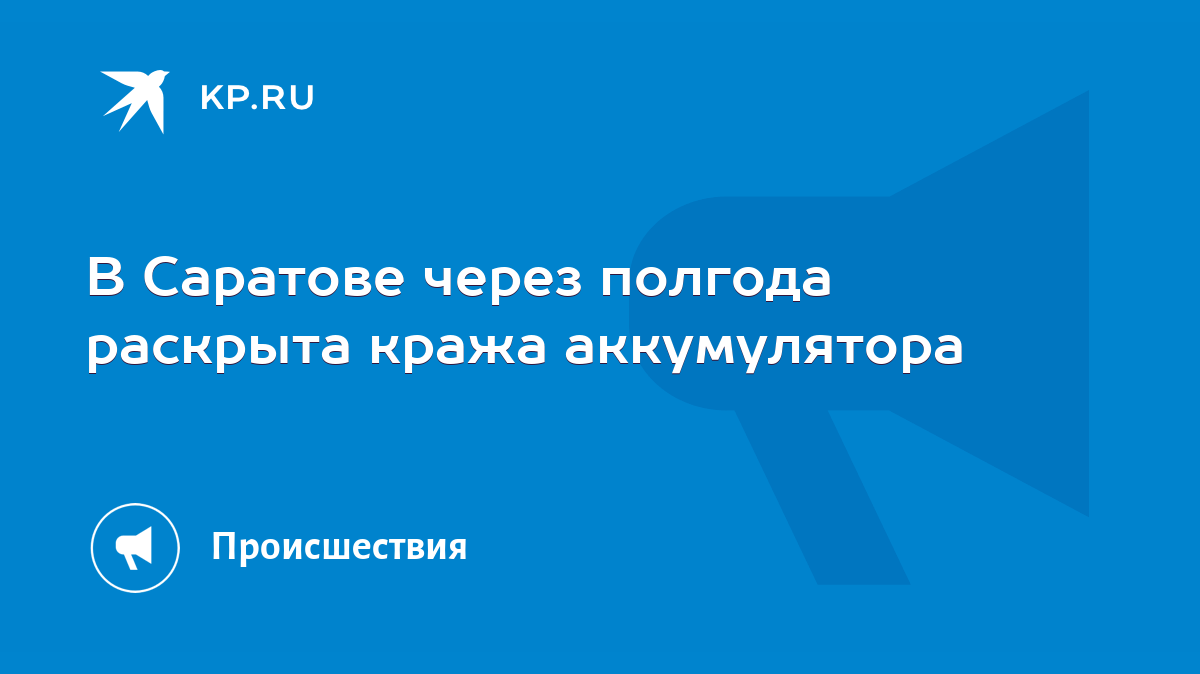 В Саратове через полгода раскрыта кража аккумулятора - KP.RU