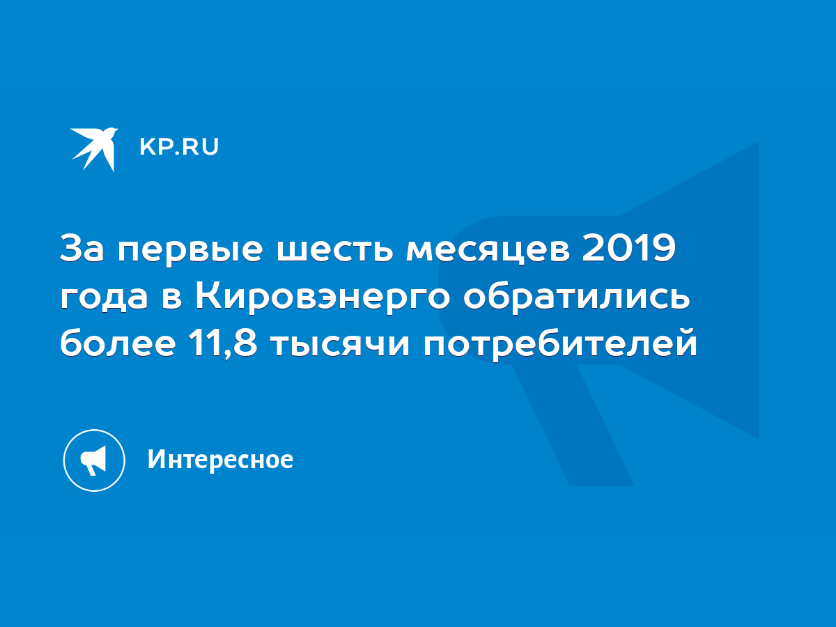 За первые шесть месяцев 2019 года в Кировэнерго обратились более 11,8  тысячи потребителей - KP.RU