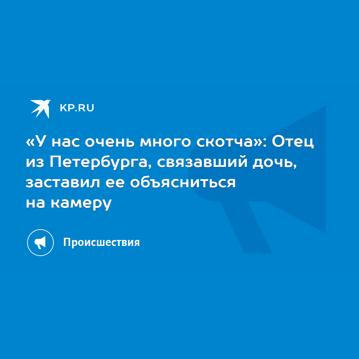 У нас очень много скотча»: Отец из Петербурга, связавший дочь, заставил ее  объясниться на камеру - KP.RU