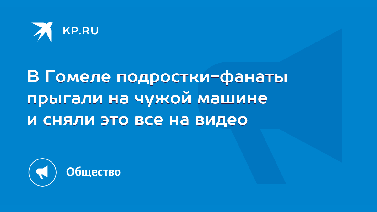 В Гомеле подростки-фанаты прыгали на чужой машине и сняли это все на видео  - KP.RU