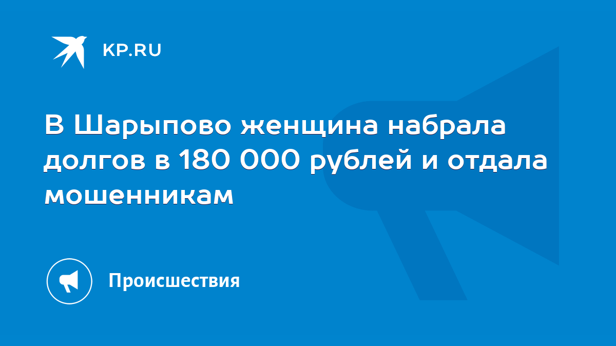 В Шарыпово женщина набрала долгов в 180 000 рублей и отдала мошенникам -  KP.RU