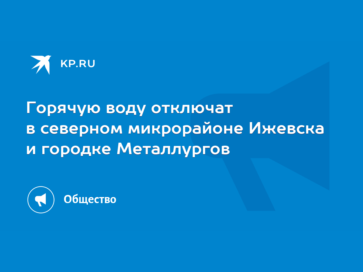 Горячую воду отключат в северном микрорайоне Ижевска и городке Металлургов  - KP.RU