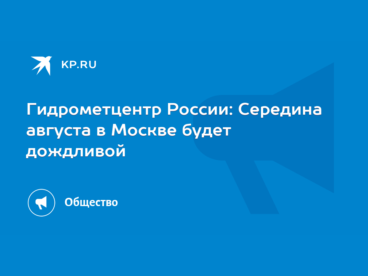 Гидрометцентр России: Середина августа в Москве будет дождливой - KP.RU