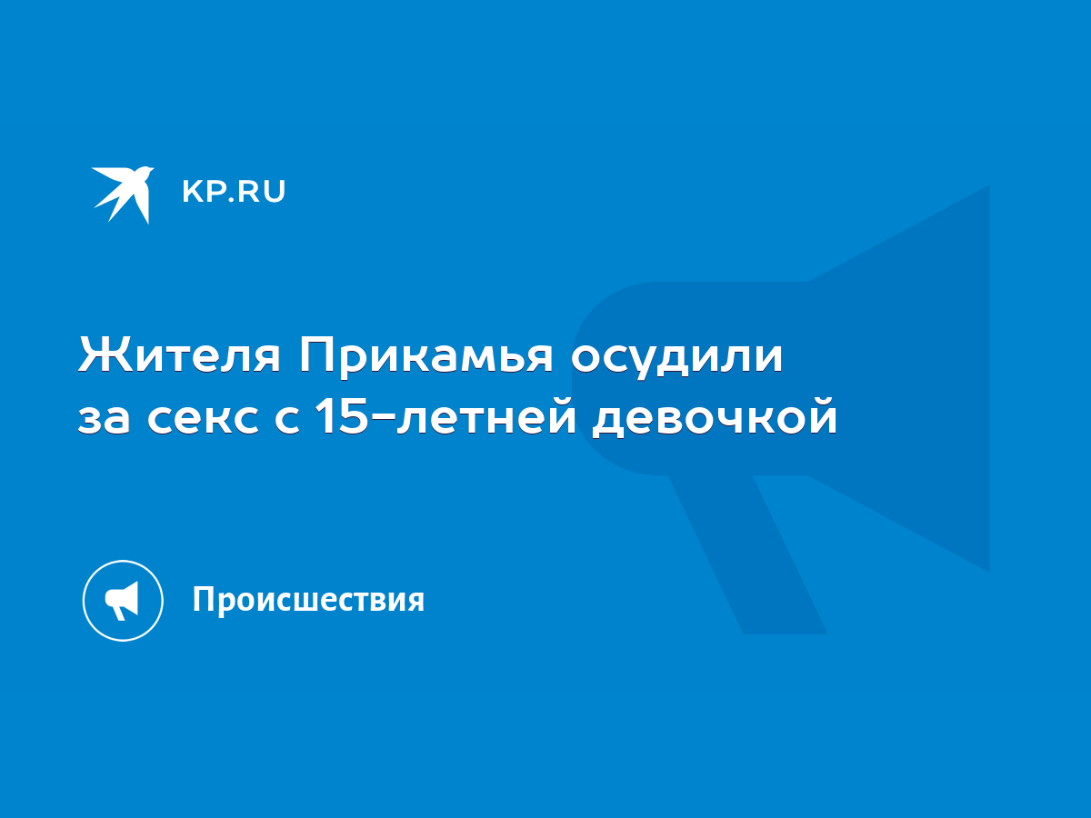 Жителя Прикамья осудили за секс с 15-летней девочкой - KP.RU