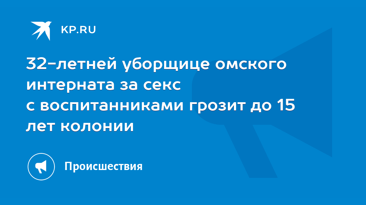 32-летней уборщице омского интерната за секс с воспитанниками грозит до 15  лет колонии - KP.RU