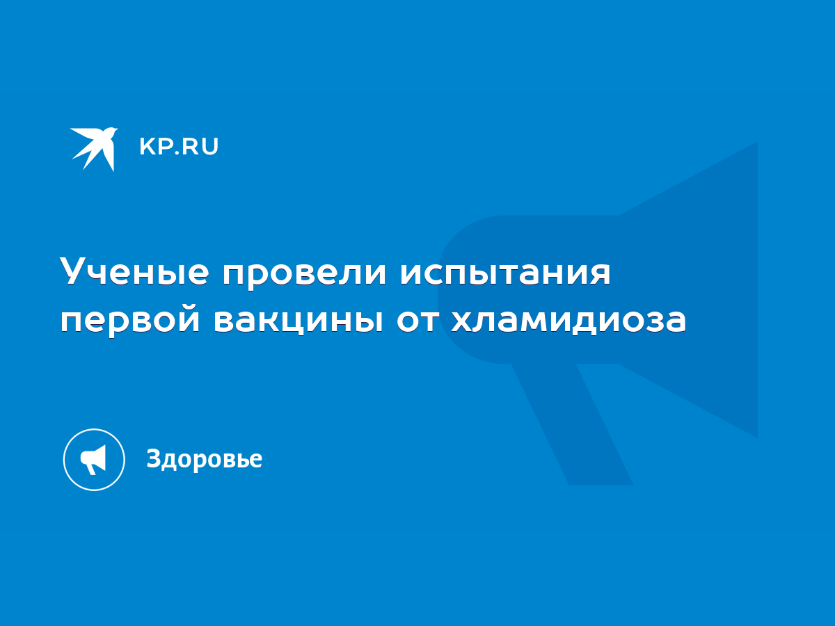 Ученые провели испытания первой вакцины от хламидиоза - KP.RU