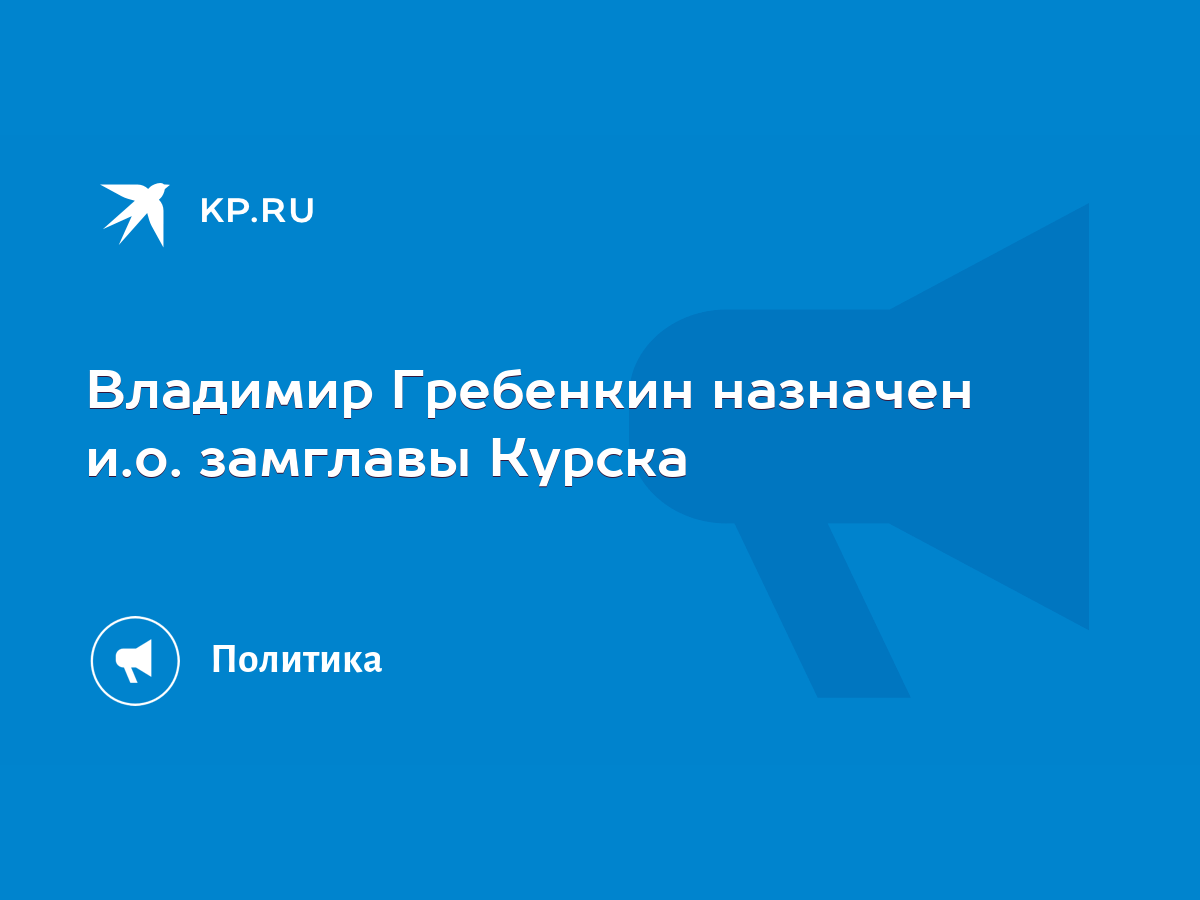 Владимир Гребенкин назначен и.о. замглавы Курска - KP.RU