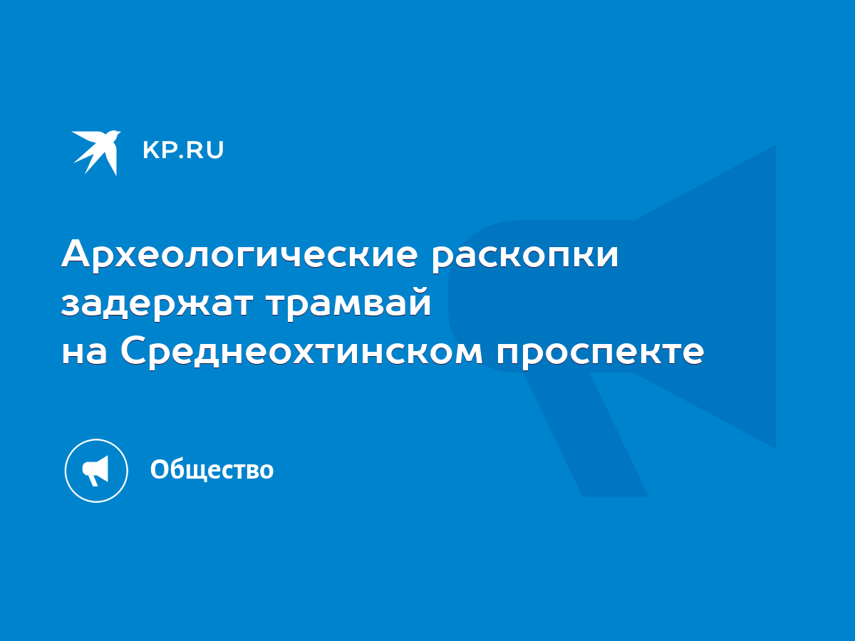 Археологические раскопки задержат трамвай на Среднеохтинском проспекте -  KP.RU