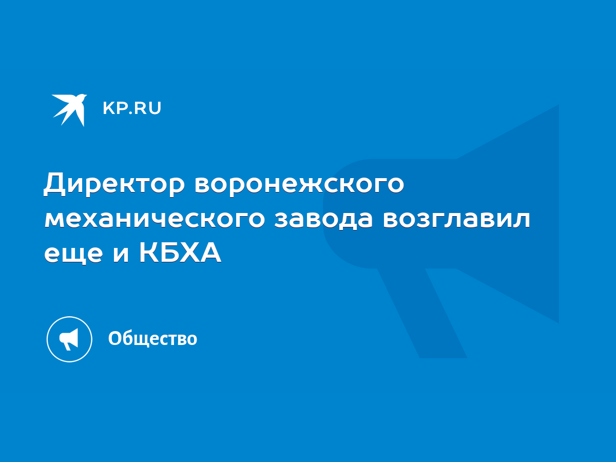 Директор воронежского механического завода возглавил еще и КБХА - KP.RU