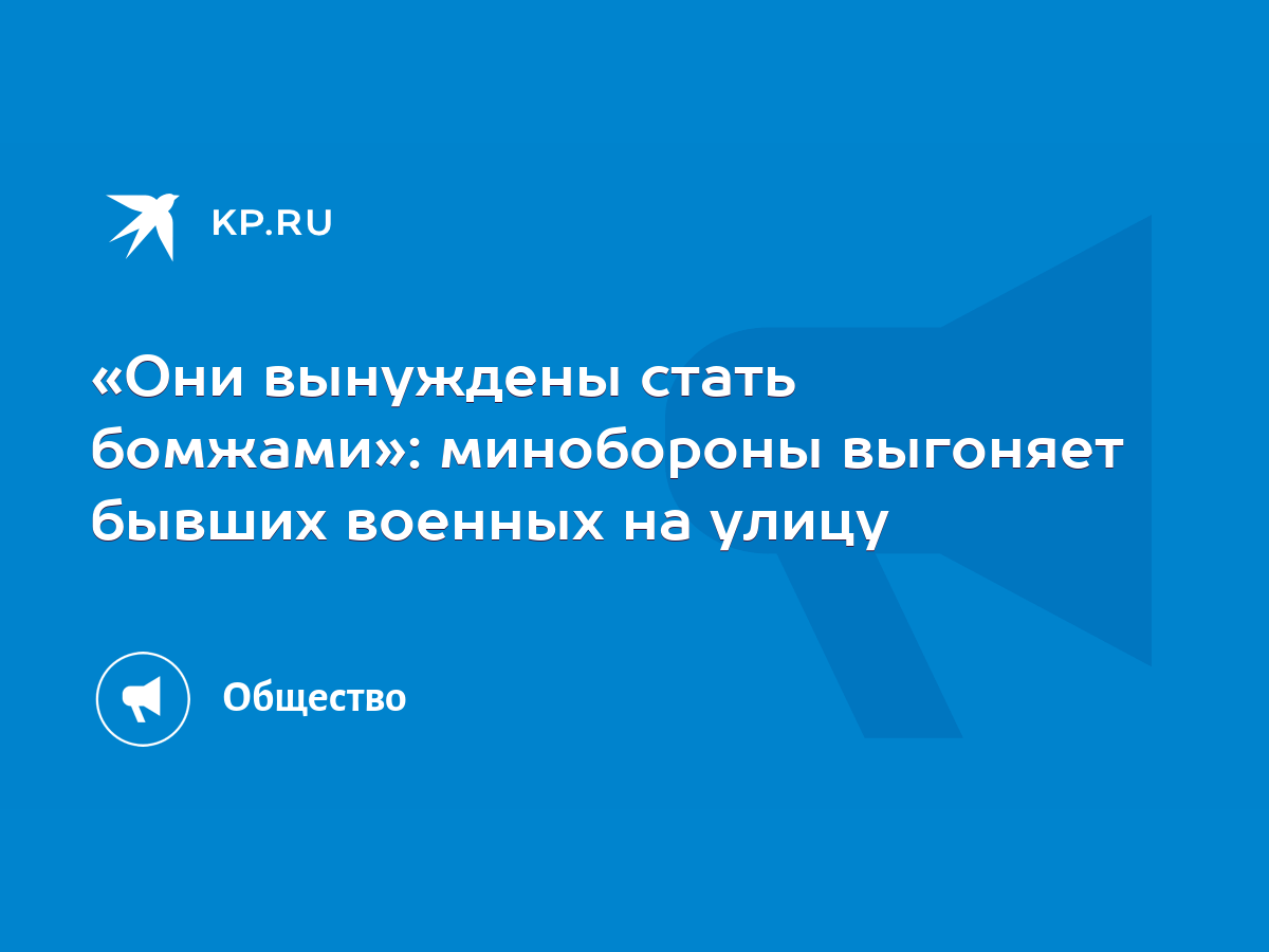 Они вынуждены стать бомжами»: минобороны выгоняет бывших военных на улицу -  KP.RU