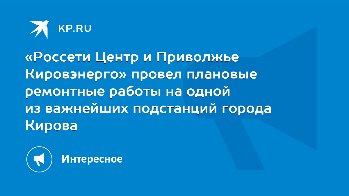 Россети Центр и Приволжье Кировэнерго» провел плановые ремонтные работы на  одной из важнейших подстанций города Кирова - KP.RU