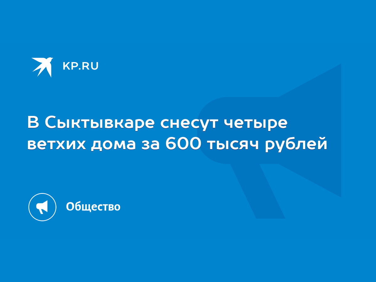 В Сыктывкаре снесут четыре ветхих дома за 600 тысяч рублей - KP.RU