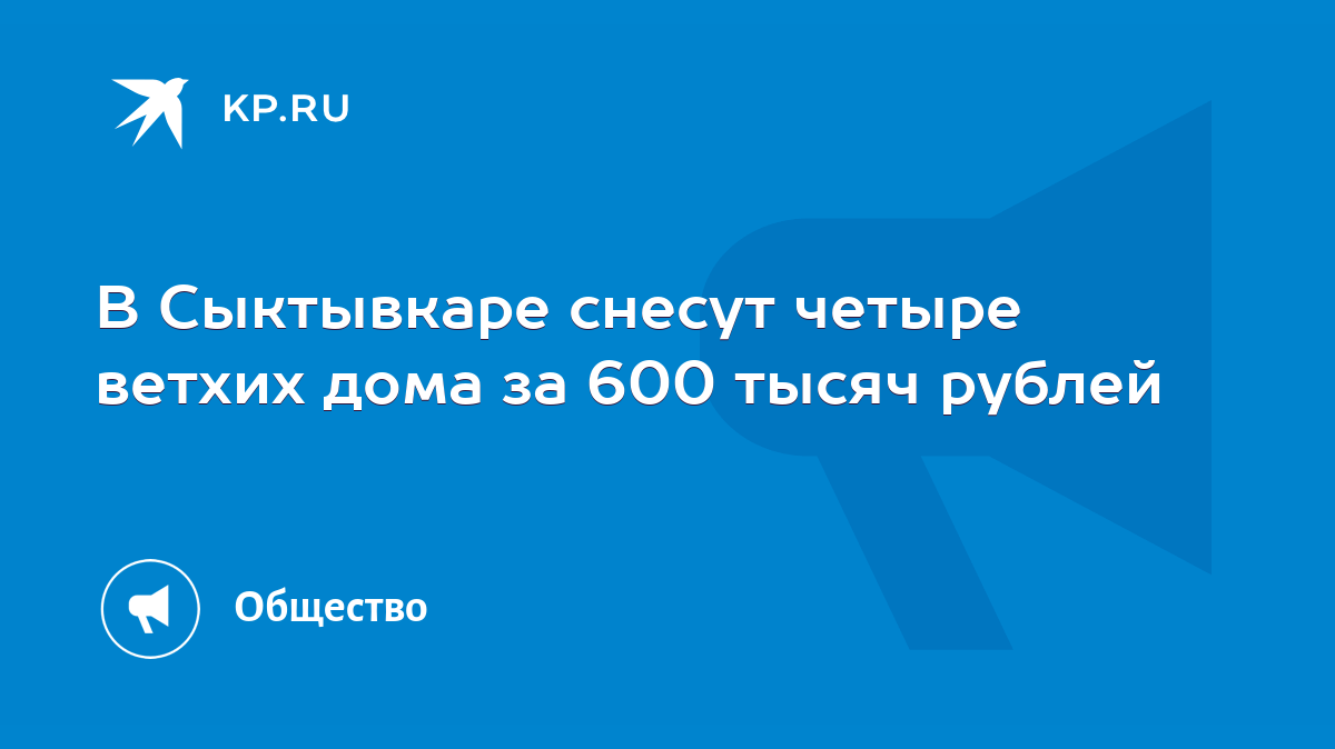 В Сыктывкаре снесут четыре ветхих дома за 600 тысяч рублей - KP.RU