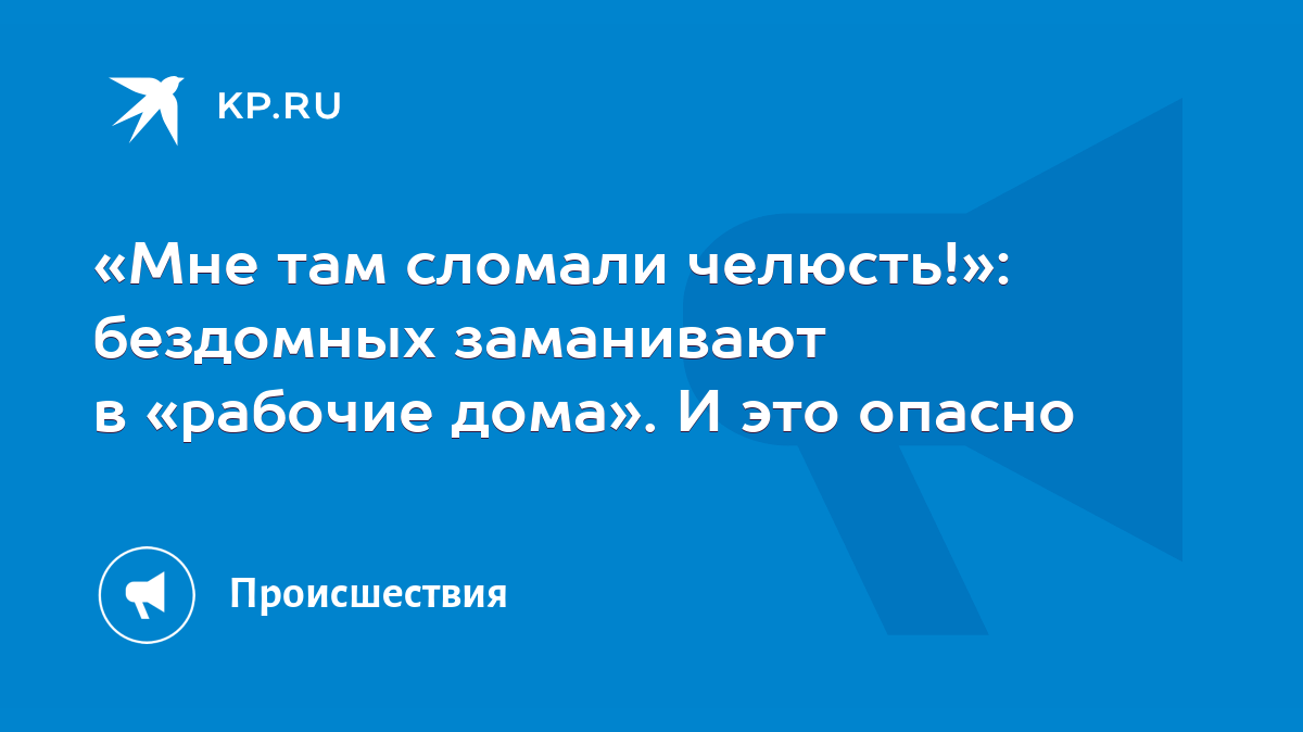 Мне там сломали челюсть!»: бездомных заманивают в «рабочие дома». И это  опасно - KP.RU