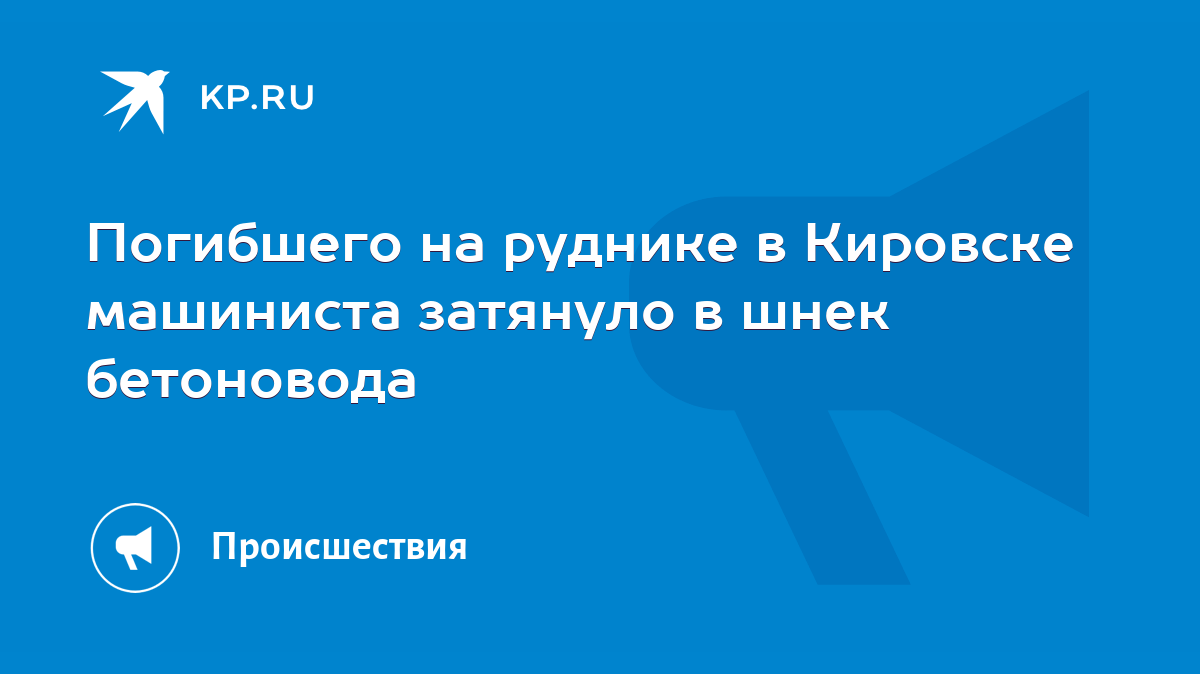 Погибшего на руднике в Кировске машиниста затянуло в шнек бетоновода - KP.RU