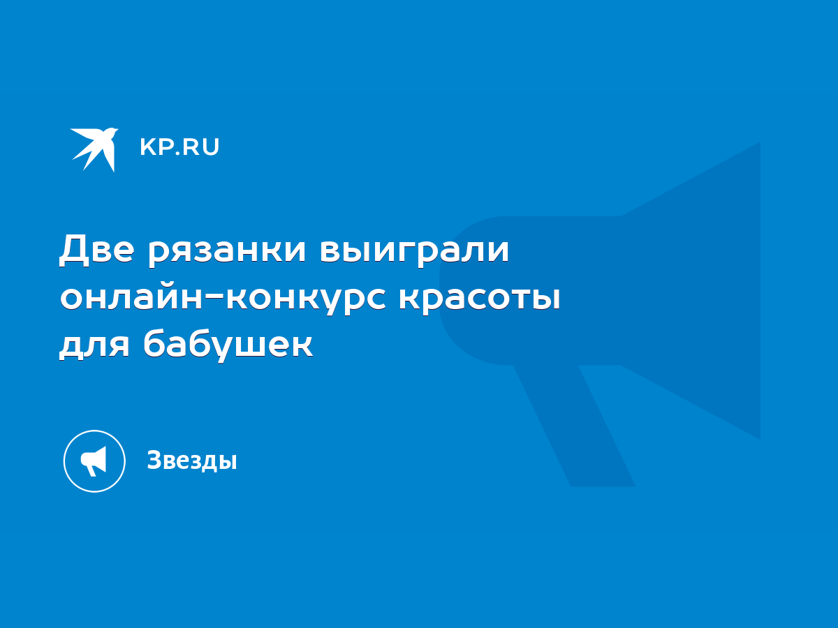 Две рязанки выиграли онлайн-конкурс красоты для бабушек - KP.RU