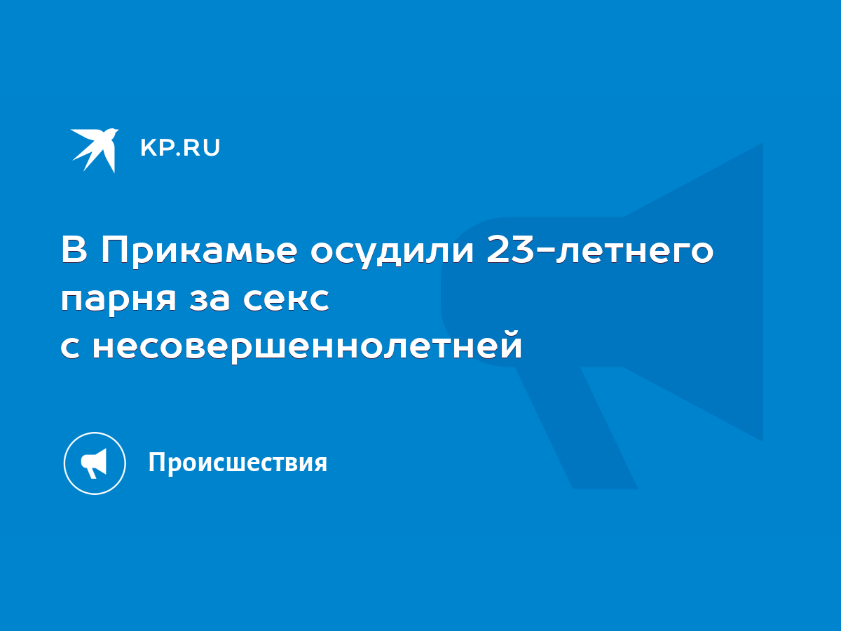 В Прикамье осудили 23-летнего парня за секс с несовершеннолетней - KP.RU