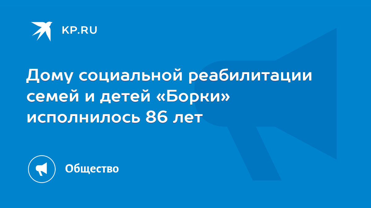 Дому социальной реабилитации семей и детей «Борки» исполнилось 86 лет -  KP.RU