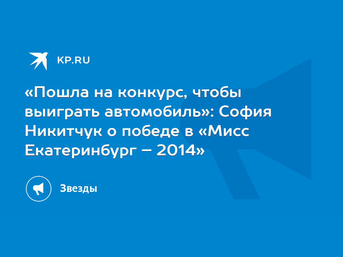 Пошла на конкурс, чтобы выиграть автомобиль»: София Никитчук о победе в  «Мисс Екатеринбург – 2014» - KP.RU